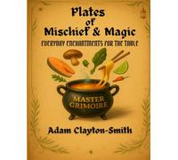 Plates of Mischief & Magic: Everyday Enchantments for the Table: The Master Grimoire (Book 1 of the 'For The Table' series) (Plates of Mischief and Magic - the For The Table series)