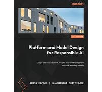 Platform and Model Design for Responsible AI: Design and build resilient, private, fair, and transparent machine learning models
