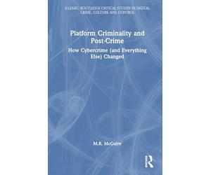 Platform Criminality and Post-Crime: How Cybercrime (and Everything Else) Changed (E-lemic: Routledge Critical Studies in Digital Crime, Culture and Control)