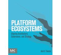 Platform Ecosystems : Aligning Architecture, Governance, and Strategy