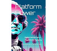 Platform Power: Digital Democracy v. Algorithmic Tyranny