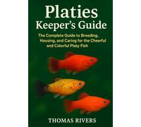 Platies Keeper’s Guide: The Complete Guide to Breeding, Housing, and Caring for the Cheerful and Colorful Platy Fish
