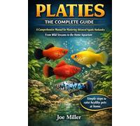 PLATIES: THE COMPLETE GUIDE: A Comprehensive Manual for Mastering Advanced Aquatic Husbandry From Wild Streams to the Home Aquarium