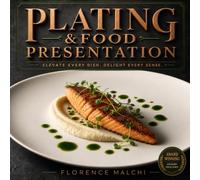 Plating & Food Presentation: The Art of the Plate: Master Professional Food Presentation, Plating Techniques, and Visual Balance for Everyday Meals (The Confident Kitchen)