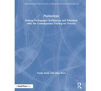 Platinotype: Making Photographs in Platinum and Palladium with the Contemporary Printing-out Process (Contemporary Practices in Alternative Process Photography)