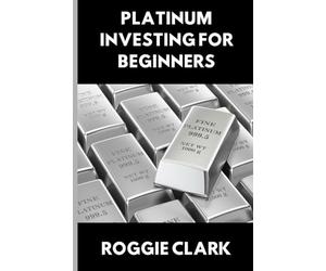 Platinum Investing for Beginners: A Simple, Clear, and Practical Guide to Platinum Precious Metal Investing