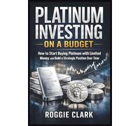 Platinum Investing On A Budget: How To Start Buying Platinum With Limited Money And Build A Strategic Position Over Time