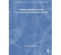 Platinum-Palladium Printing: A Step-by-Step Manual of the Develop-Out Process (Contemporary Practices in Alternative Process Photography)
