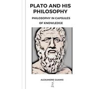 PLATO AND HIS PHILOSOPHY: Philoshopy in Capsules of Knowledge: 5 (Capsules of knowledge and general culture for restless minds)