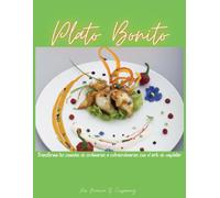 Plato Bonito: Transforma tus comidas de ordinarias a extraordinarias con el arte de emplatar