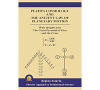 Plato’s Cosmology and the Ancient Law of Planetary Motion: Including explanations of the Great Pyramid of Giza and the Cross