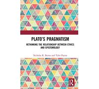 Plato's Pragmatism: Rethinking the Relationship between Ethics and Epistemology