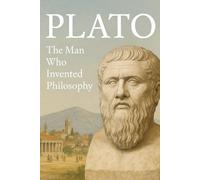 Plato: The Man Who Invented Philosophy (The Ancient Greeks)
