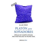 Platón para soñadores : genios para la vida cotidiana : cápsulas de filosofía cotidiana para hacer realidad tus mejores ideas