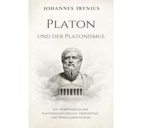 Platon und der Platonismus - Ein Kompendium der platonischen Seelen-, Erkenntnis- und Wirklichkeitslehre: Alles, was Sie wissen müssen über: ... Seele, Ethik (Die großen Wege der Weisheit)
