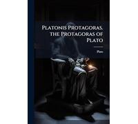 Platonis Protagoras. the Protagoras of Plato: The Gr. Text Revised, with an Analysis and Engl. Notes, by W. Wayte