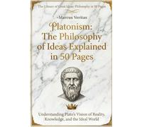 Platonism: The Philosophy of Ideas Explained in 50 Pages: Understanding Plato's Vision of Reality, Knowledge, and the Ideal World (The Library of Great Ideas: Philosophy Explained in 50 Pages)