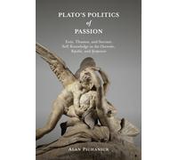 Plato's Politics of Passion : Eros, Thumos, and Socratic Self-Knowledge in the Charmides, Republic, and Symposium