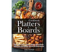 Platters And Boards Cookbook: 100+ Delicious Party Platters Recipes, Cheese Boards, Charcuterie, And Appetizer Spreads For Every Occasion
