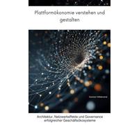 Plattformökonomie verstehen und gestalten: Architektur, Netzwerkeffekte und Governance erfolgreicher Geschäftsökosysteme