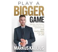 Play a Bigger Game: Seven Universal Principles to Experience True Fulfillment and Win at Life