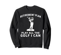 play all the golf i can retirement, retired golfer, retiree Sweatshirt