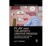 Play and the Artist’s Creative Process: The Work of Philip Guston and Eduardo Paolozzi (Routledge Advances in Art and Visual Studies)