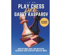 Play Chess Like Garry Kasparov: Master Imbalance and Initiative, Reassess Your Strategy Move-by-Move