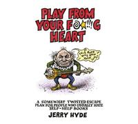 Play From Your Fucking Heart: A somewhat twisted escape plan for people who usually hate self-help books