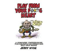 Play From Your Fucking Heart: A somewhat twisted escape plan for people who usually hate self-help books