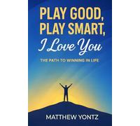 Play Good, Play Smart, I Love You: The Path to Winning in Life