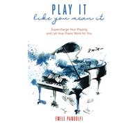 Play It Like You Mean It!: Supercharge Your Playing and Let Your Piano Work for You