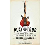 Play It Loud: An Epic History of the Style, Sound, and Revolution of the Electric Guitar