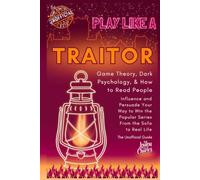 PLAY LIKE A TRAITOR: Game Theory, Dark Psychology, & How to Read People - Influence and Persuade Your Way to Win the Popular Series From the Sofa to Real Life - The Unofficial Guide