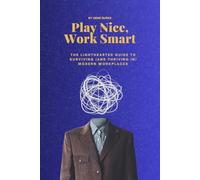 Play Nice, Work Smart: The Lighthearted Guide to Surviving (and thriving in) Modern Workplaces
