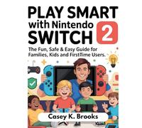 PLAY SMART WITH NINTENDO SWITCH 2: THE FUN, SAFE & EASY GUIDE FOR FAMILIES, KIDS AND FIRST-TIME USERS