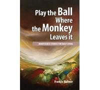 PLAY THE BALL WHERE THE MONKEY LEAVES IT: Mindfulness Stories For Daily Living