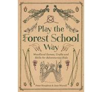 Play the Forest School Way : Woodland Games and Crafts for Adventurous Kids