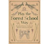 Play the Forest School Way: Woodland Games, Crafts and Skills for Adventurous Kids
