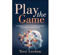 Play the Game: A Caregiver's Journey of Navigating Dementia with Patience, Humor and Love