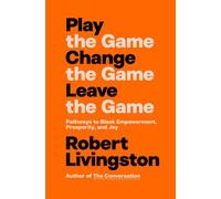 Play the Game. Change the Game. Leave the Game. : Pathways to Black Empowerment, Prosperity, and Joy