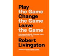 Play the Game. Change the Game. Leave the Game.: Pathways to Black Empowerment, Prosperity, and Joy