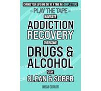 Play the Tape: 5 Simple Ways to Help You Stay Clean and Sober One Day at a Time; Recovery from the Addiction of Drugs and Alcohol is Possible