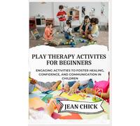 PLAY THERAPY ACTIVITES FOR BEGINNERS: Engaging Activities to Foster Healing, Confidence, and Communication in Children