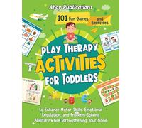 Play Therapy Activities for Toddlers: 101 Fun Games and Exercises to Enhance Motor Skills, Emotional Regulation, and Problem-Solving Abilities While Strengthening Your Bond