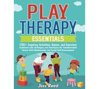 Play Therapy Essentials: 150+ Inspiring Activities, Games, and Exercises Combined with Strategies and Techniques for Transformative Parent-Child ... Enhancement (Cherished Moments and Big Bonds)