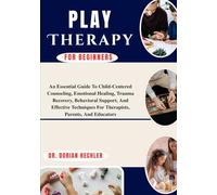 Play Therapy For Beginners: An Essential Guide To Child-Centered Counseling, Emotional Healing, Trauma Recovery, Behavioral Support, And Effective Techniques For Therapists, Parents, And Educators