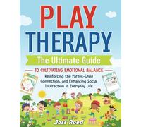Play Therapy: The Ultimate Guide to Cultivating Emotional Balance, Reinforcing the Parent-Child Connection, and Enhancing Social Interaction in Everyday Life (Therapeutic Approaches)