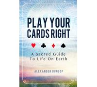 Play Your Cards Right: A Sacred Guide To Life On Earth