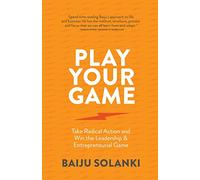 Play Your Game: Take radical action and win the leadership & entrepreneurial game: Take radical action and win the leadership & entrepreneurial game